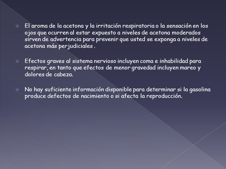 El aroma de la acetona y la irritación respiratoria o la sensación en los ojos que ocurren al estar expuesto a niveles de acetona moderados sirven de advertencia para prevenir que usted se exponga a niveles de acetona más perjudiciales .