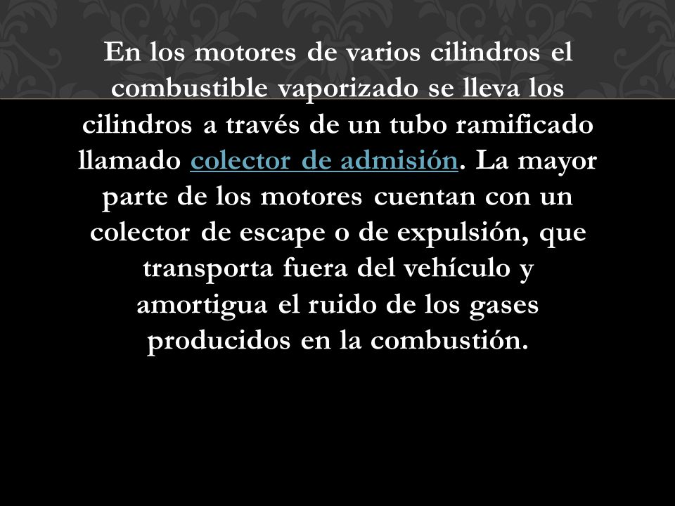 En los motores de varios cilindros el combustible vaporizado se lleva los cilindros a través de un tubo ramificado llamado colector de admisión.