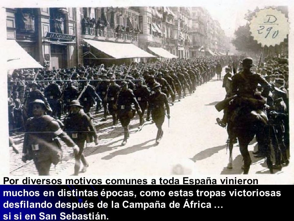 Por diversos motivos comunes a toda España vinieron muchos en distintas épocas, como estas tropas victoriosas desfilando después de la Campaña de África …