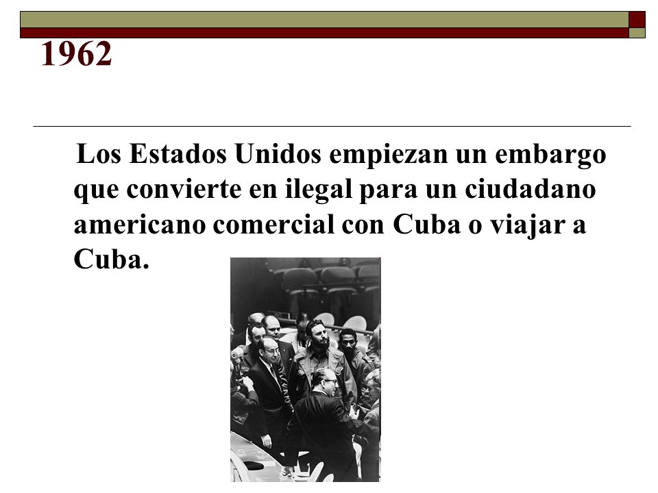 1962 Los Estados Unidos empiezan un embargo que convierte en ilegal para un ciudadano americano comercial con Cuba o viajar a Cuba.