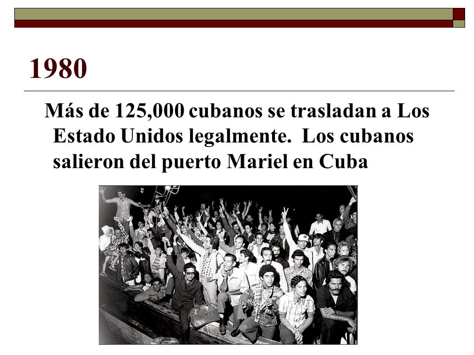 1980 Más de 125,000 cubanos se trasladan a Los Estado Unidos legalmente.