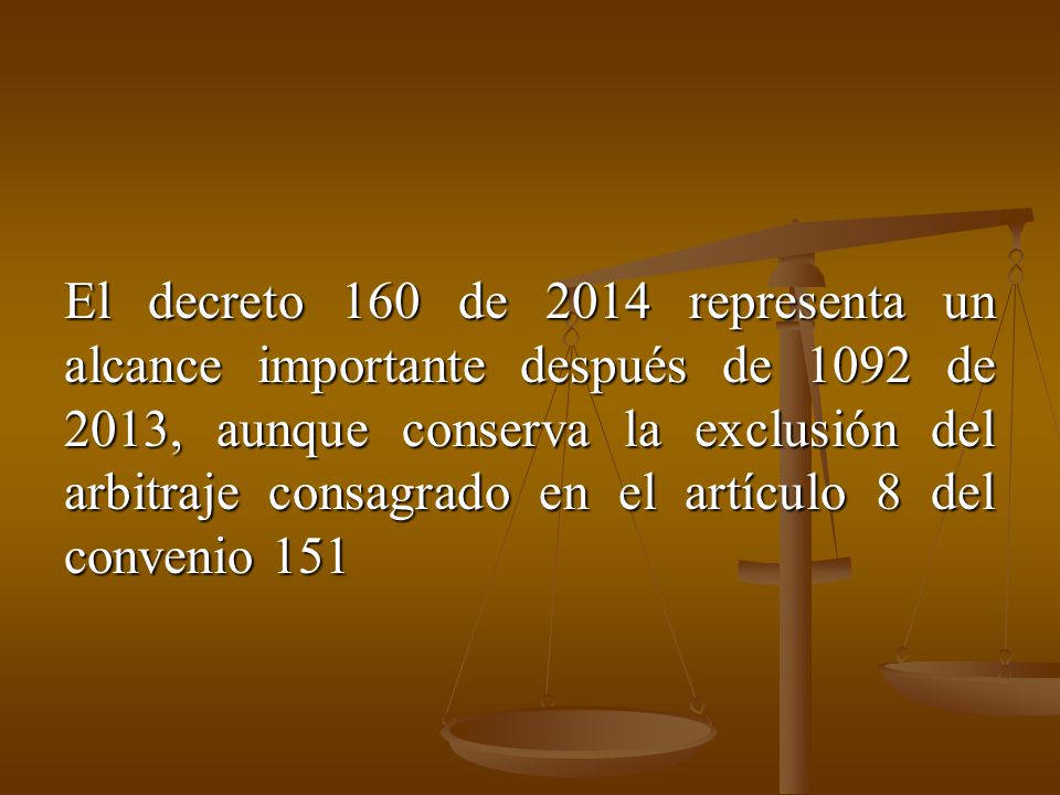 El decreto 160 de 2014 representa un alcance importante después de 1092 de 2013, aunque conserva la exclusión del arbitraje consagrado en el artículo 8 del convenio 151
