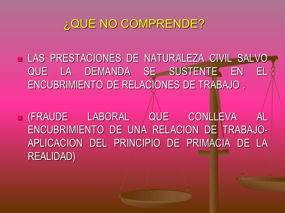 ¿QUE NO COMPRENDE LAS PRESTACIONES DE NATURALEZA CIVIL SALVO QUE LA DEMANDA SE SUSTENTE EN EL ENCUBRIMIENTO DE RELACIONES DE TRABAJO .
