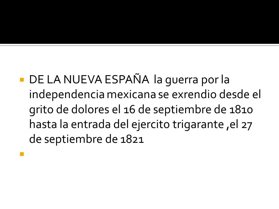 DE LA NUEVA ESPAÑA la guerra por la independencia mexicana se exrendio desde el grito de dolores el 16 de septiembre de 1810 hasta la entrada del ejercito trigarante ,el 27 de septiembre de 1821