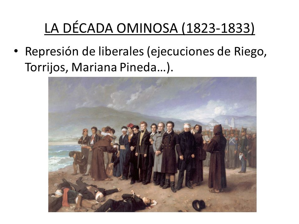LA DÉCADA OMINOSA ( ) Represión de liberales (ejecuciones de Riego, Torrijos, Mariana Pineda…).