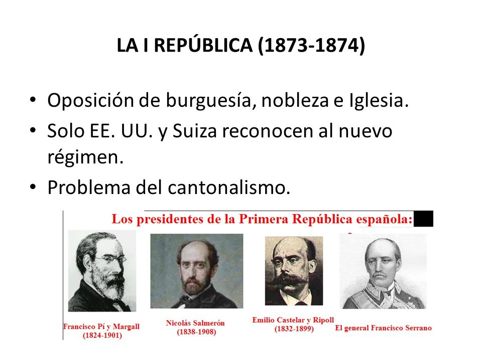 LA I REPÚBLICA ( ) Oposición de burguesía, nobleza e Iglesia. Solo EE. UU. y Suiza reconocen al nuevo régimen.