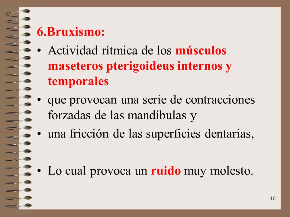 6.Bruxismo: Actividad rítmica de los músculos maseteros pterigoideus internos y temporales.
