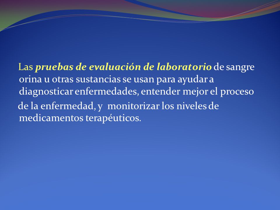 Las pruebas de evaluación de laboratorio de sangre orina u otras sustancias se usan para ayudar a diagnosticar enfermedades, entender mejor el proceso