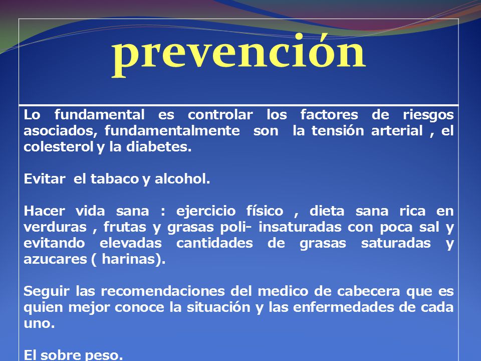 prevención Lo fundamental es controlar los factores de riesgos asociados, fundamentalmente son la tensión arterial , el colesterol y la diabetes.