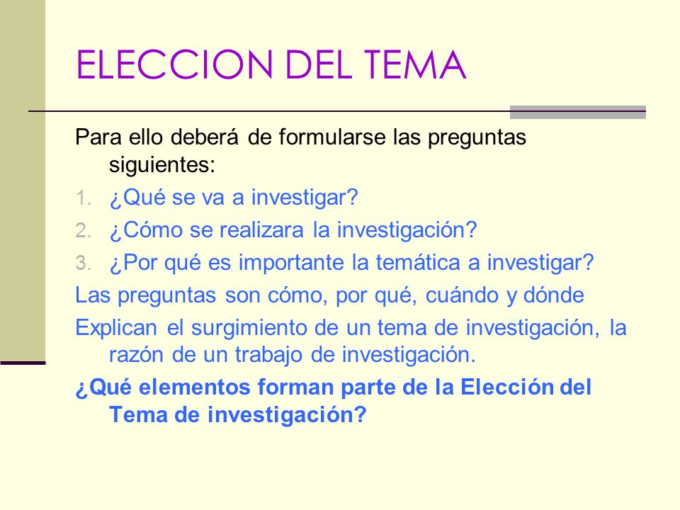 ELECCION DEL TEMA Para ello deberá de formularse las preguntas siguientes: ¿Qué se va a investigar