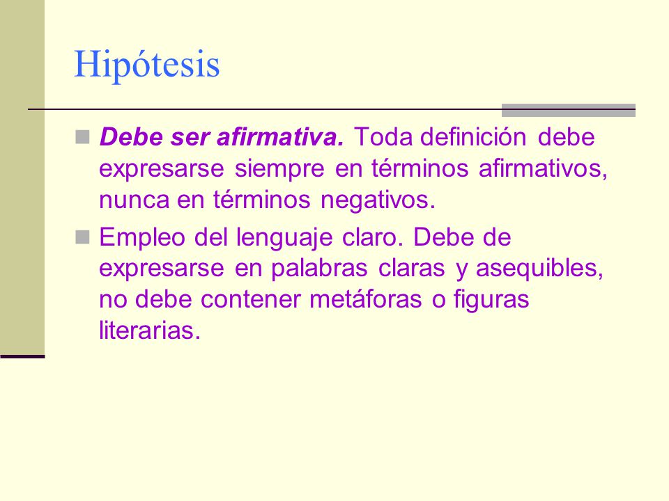 Hipótesis Debe ser afirmativa. Toda definición debe expresarse siempre en términos afirmativos, nunca en términos negativos.