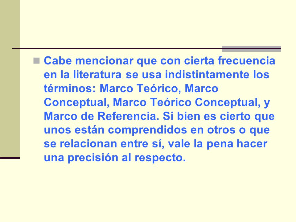 Cabe mencionar que con cierta frecuencia en la literatura se usa indistintamente los términos: Marco Teórico, Marco Conceptual, Marco Teórico Conceptual, y Marco de Referencia.