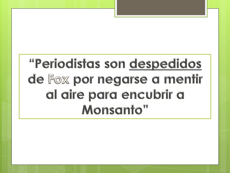 Periodistas son despedidos de Fox por negarse a mentir al aire para encubrir a Monsanto