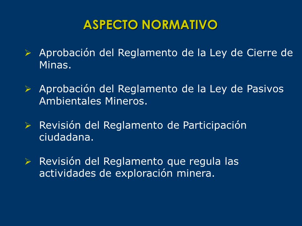 ASPECTO NORMATIVO Aprobación del Reglamento de la Ley de Cierre de Minas. Aprobación del Reglamento de la Ley de Pasivos Ambientales Mineros.