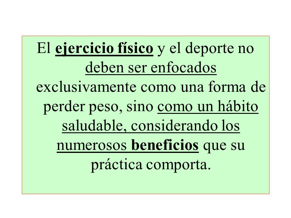 El ejercicio físico y el deporte no deben ser enfocados exclusivamente como una forma de perder peso, sino como un hábito saludable, considerando los numerosos beneficios que su práctica comporta.