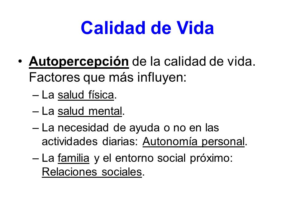 Calidad de Vida Autopercepción de la calidad de vida. Factores que más influyen: La salud física. La salud mental.