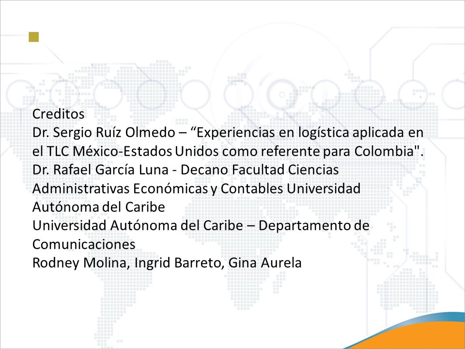 Creditos Dr. Sergio Ruíz Olmedo – Experiencias en logística aplicada en el TLC México-Estados Unidos como referente para Colombia .
