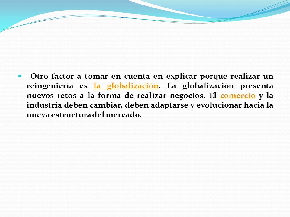 Otro factor a tomar en cuenta en explicar porque realizar un reingeniería es la globalización.