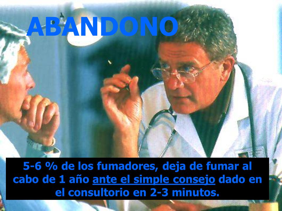 ABANDONO 5-6 % de los fumadores, deja de fumar al cabo de 1 año ante el simple consejo dado en el consultorio en 2-3 minutos.