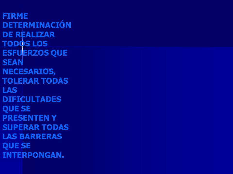 FIRME DETERMINACIÓN DE REALIZAR TODOS LOS ESFUERZOS QUE SEAN NECESARIOS, TOLERAR TODAS LAS DIFICULTADES QUE SE PRESENTEN Y SUPERAR TODAS LAS BARRERAS QUE SE INTERPONGAN.