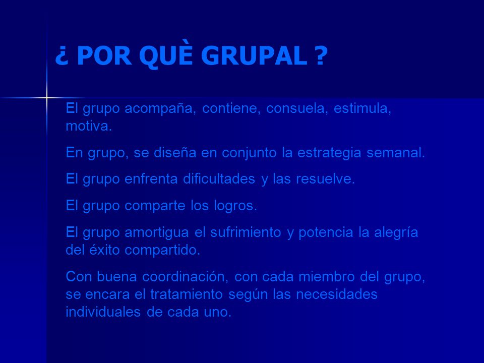 ¿ POR QUÈ GRUPAL El grupo acompaña, contiene, consuela, estimula, motiva. En grupo, se diseña en conjunto la estrategia semanal.