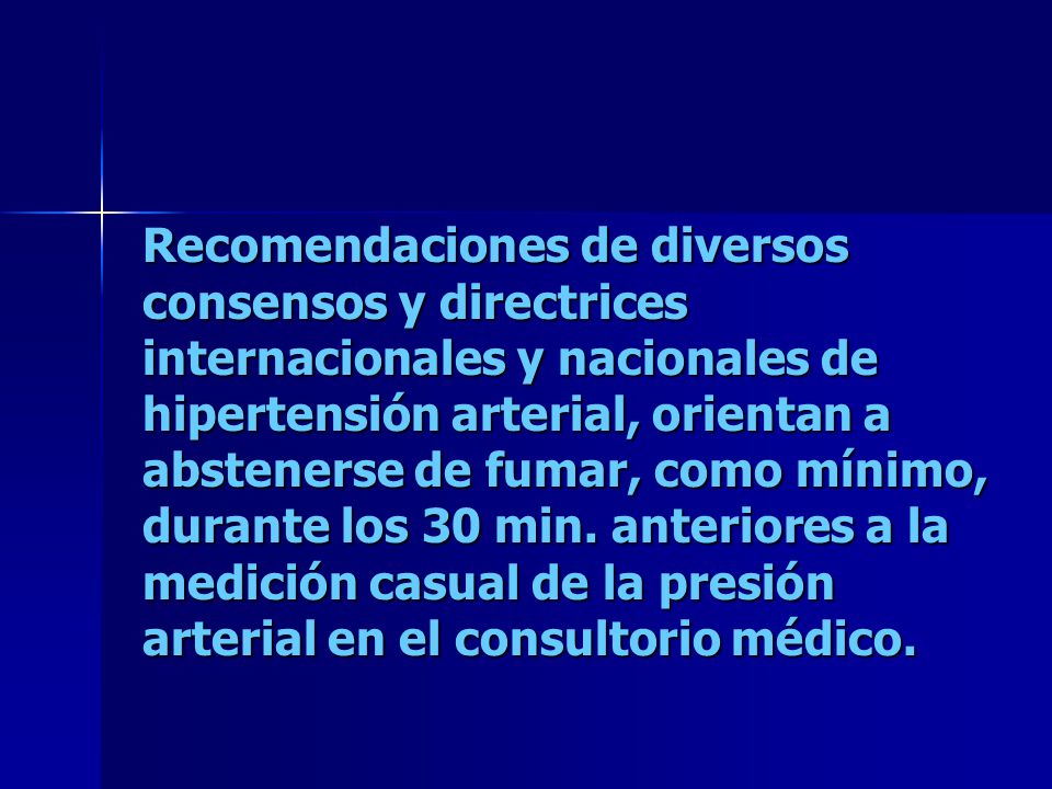 Recomendaciones de diversos consensos y directrices internacionales y nacionales de hipertensión arterial, orientan a abstenerse de fumar, como mínimo, durante los 30 min.