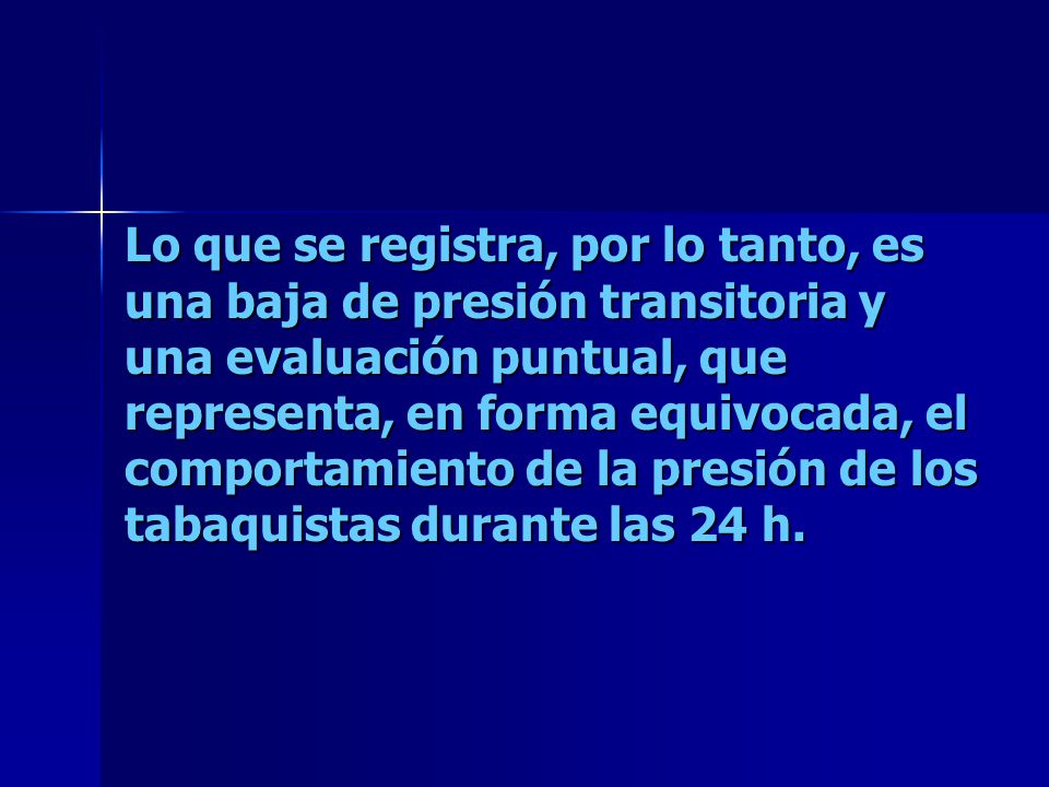Lo que se registra, por lo tanto, es una baja de presión transitoria y una evaluación puntual, que representa, en forma equivocada, el comportamiento de la presión de los tabaquistas durante las 24 h.
