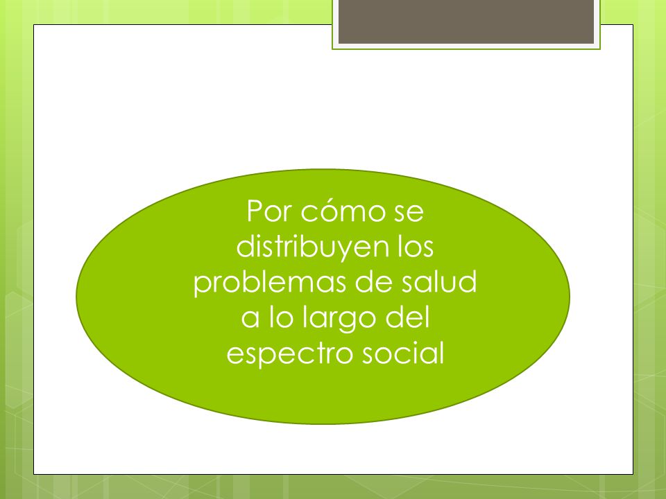 Por cómo se distribuyen los problemas de salud a lo largo del espectro social