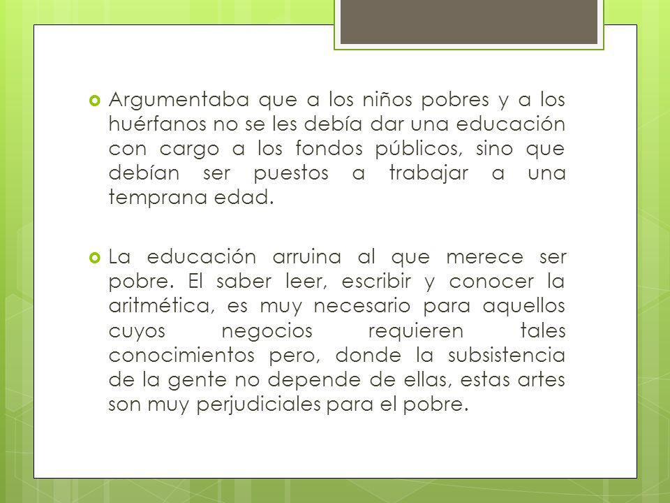 Argumentaba que a los niños pobres y a los huérfanos no se les debía dar una educación con cargo a los fondos públicos, sino que debían ser puestos a trabajar a una temprana edad.