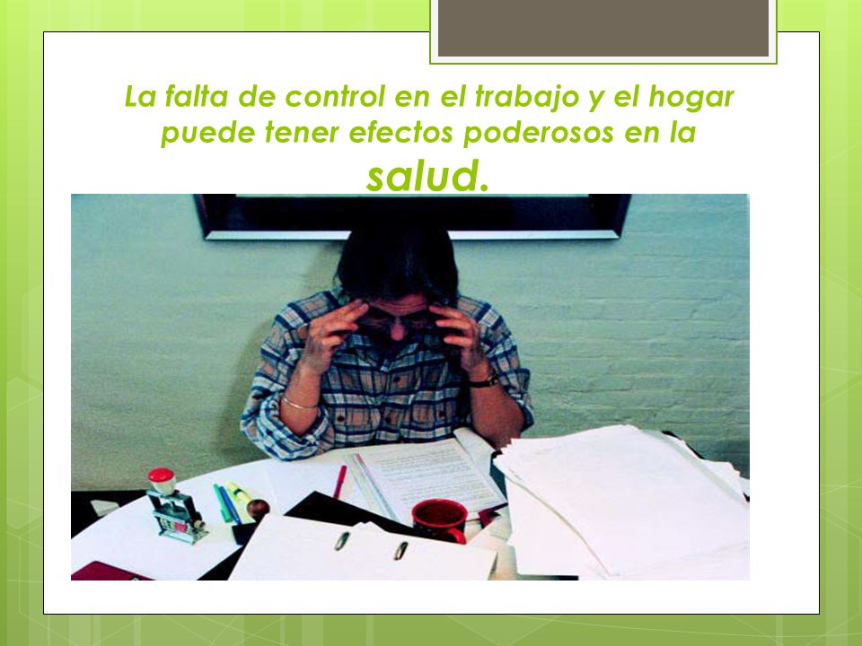 La falta de control en el trabajo y el hogar puede tener efectos poderosos en la salud.