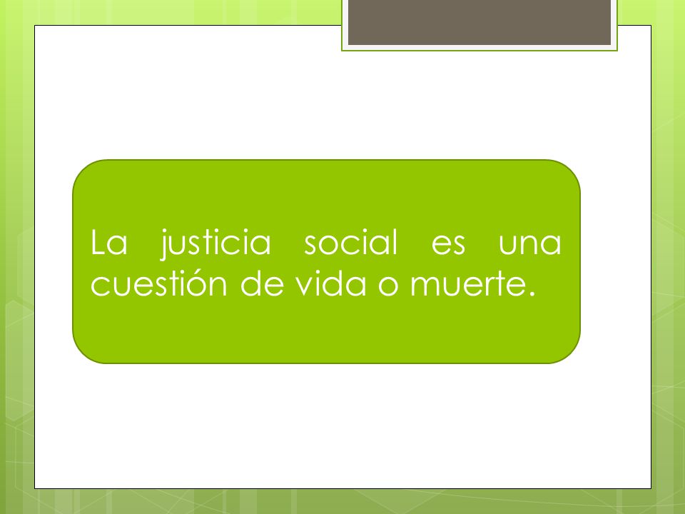 La justicia social es una cuestión de vida o muerte.