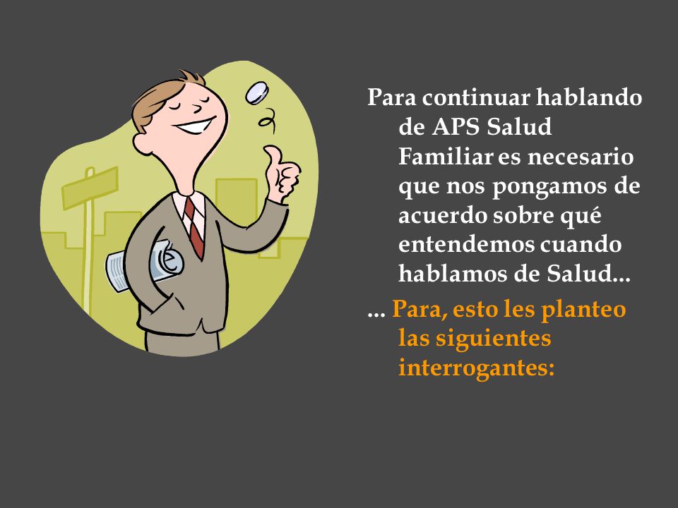 Para continuar hablando de APS Salud Familiar es necesario que nos pongamos de acuerdo sobre qué entendemos cuando hablamos de Salud...