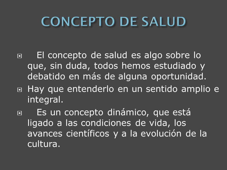 CONCEPTO DE SALUD El concepto de salud es algo sobre lo que, sin duda, todos hemos estudiado y debatido en más de alguna oportunidad.