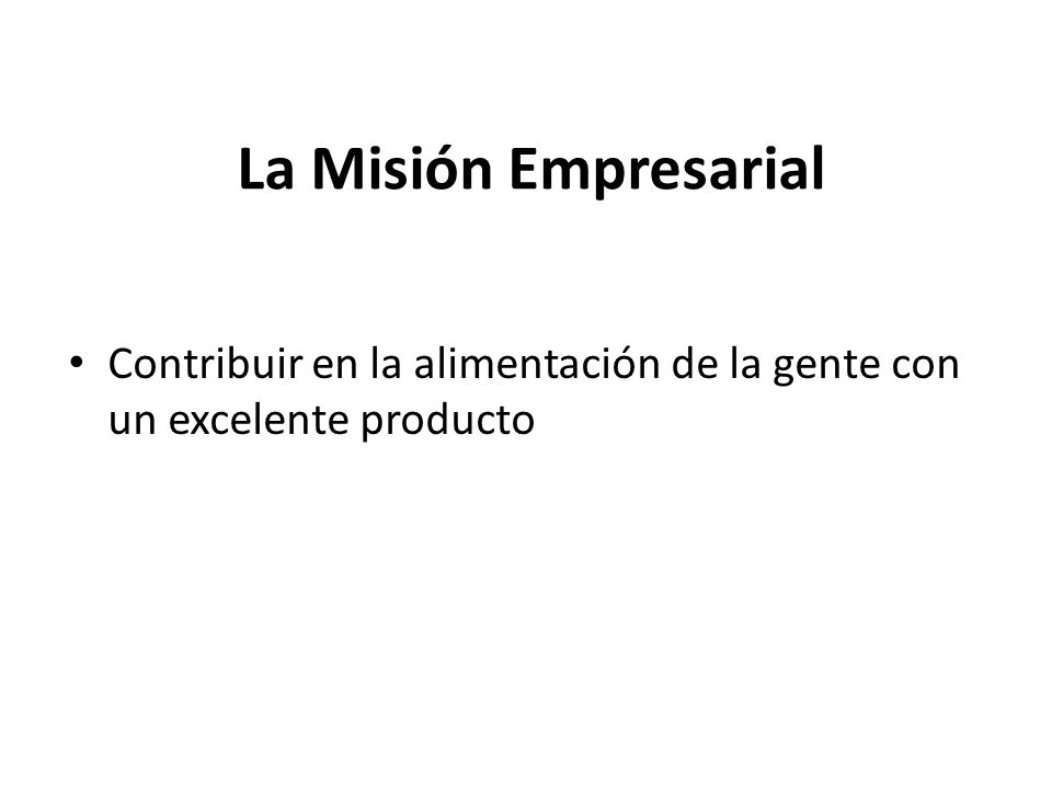 La Misión Empresarial Contribuir en la alimentación de la gente con un excelente producto