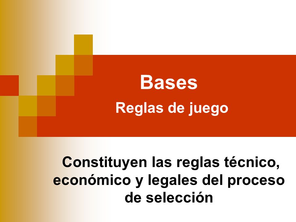 Bases Reglas de juego Constituyen las reglas técnico, económico y legales del proceso de selección