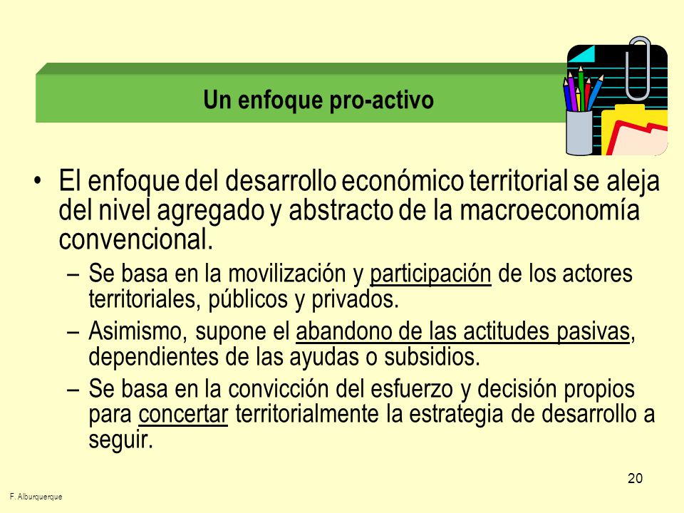 Un enfoque pro-activo El enfoque del desarrollo económico territorial se aleja del nivel agregado y abstracto de la macroeconomía convencional.