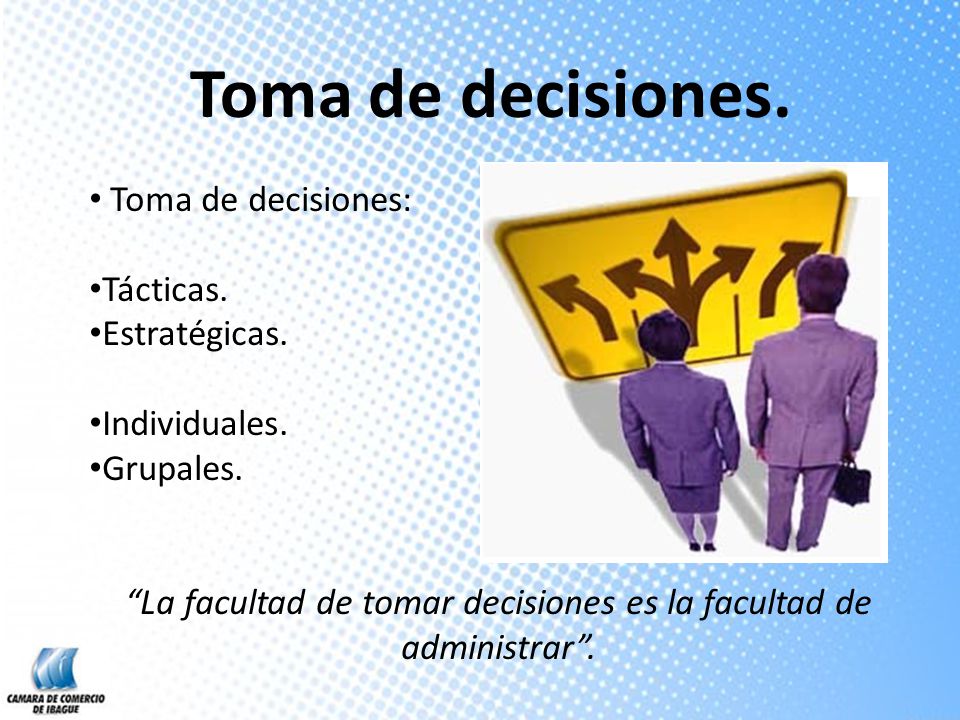 La facultad de tomar decisiones es la facultad de administrar .