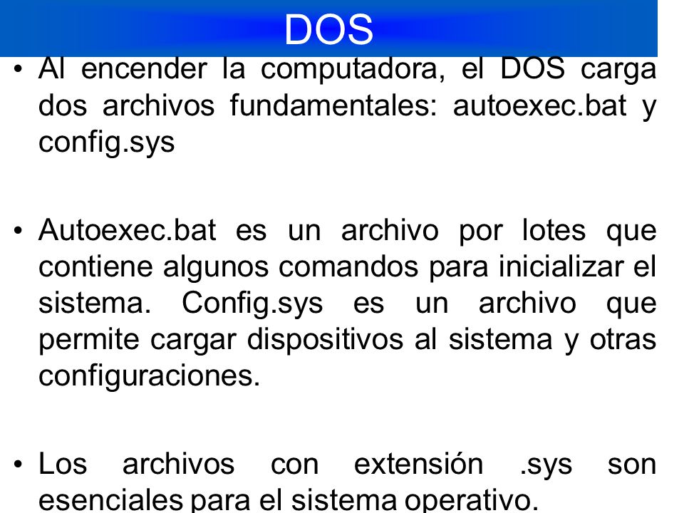 DOS Al encender la computadora, el DOS carga dos archivos fundamentales: autoexec.bat y config.sys.
