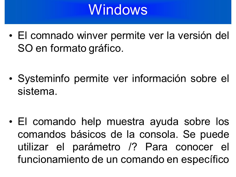Windows El comnado winver permite ver la versión del SO en formato gráfico. Systeminfo permite ver información sobre el sistema.