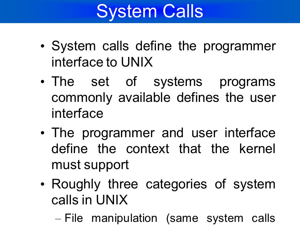 System Calls System calls define the programmer interface to UNIX