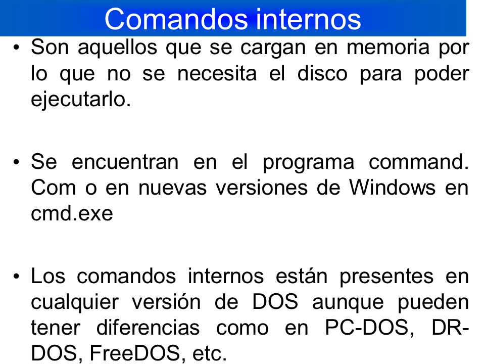 Comandos internos Son aquellos que se cargan en memoria por lo que no se necesita el disco para poder ejecutarlo.