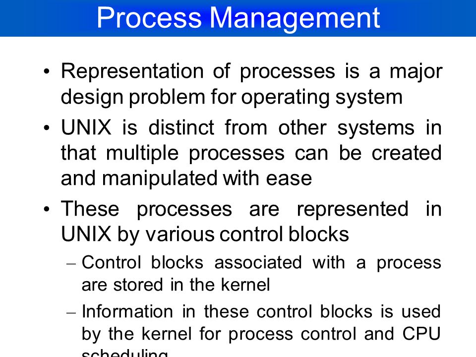 Process Management Representation of processes is a major design problem for operating system.