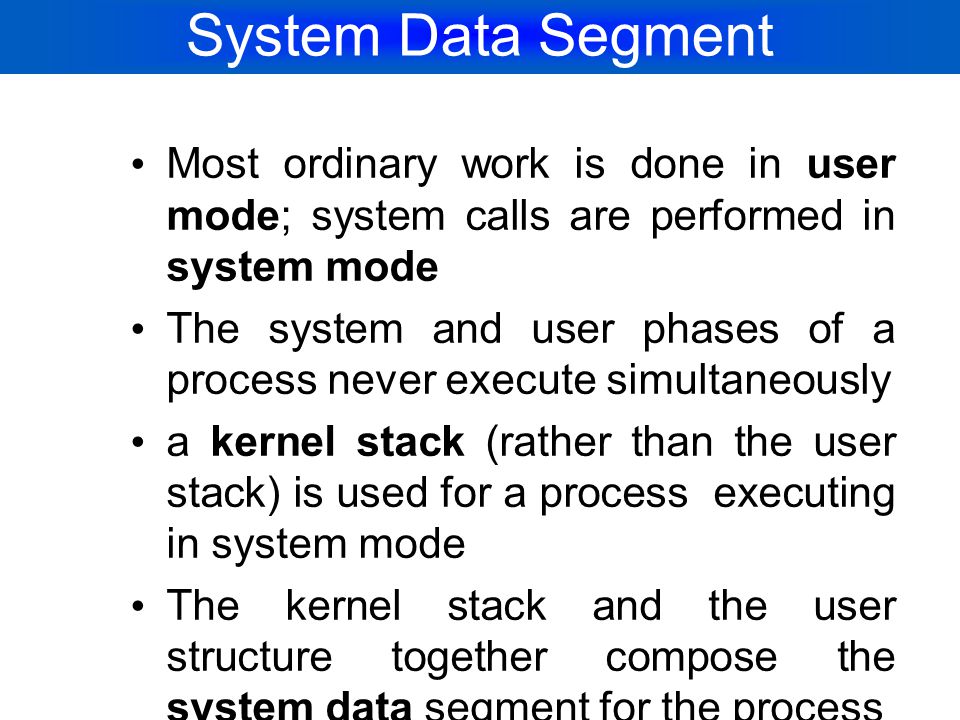 System Data Segment Most ordinary work is done in user mode; system calls are performed in system mode.