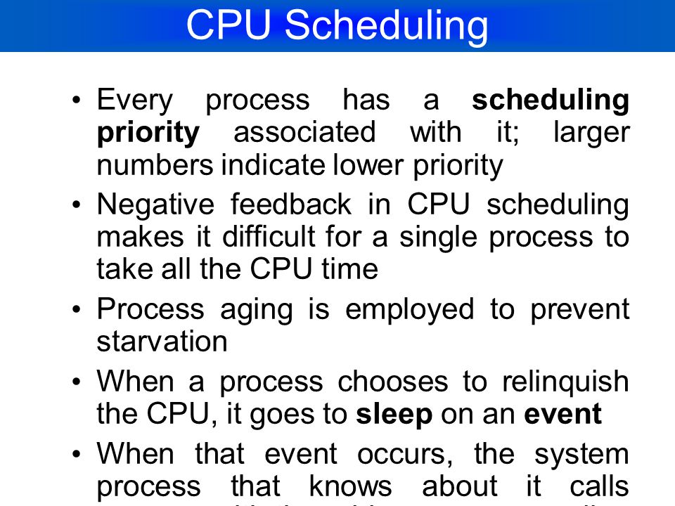 CPU Scheduling Every process has a scheduling priority associated with it; larger numbers indicate lower priority.