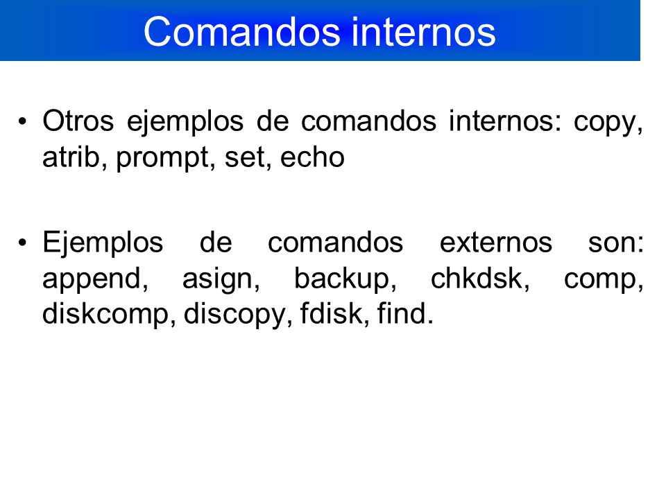 Comandos internos Otros ejemplos de comandos internos: copy, atrib, prompt, set, echo.