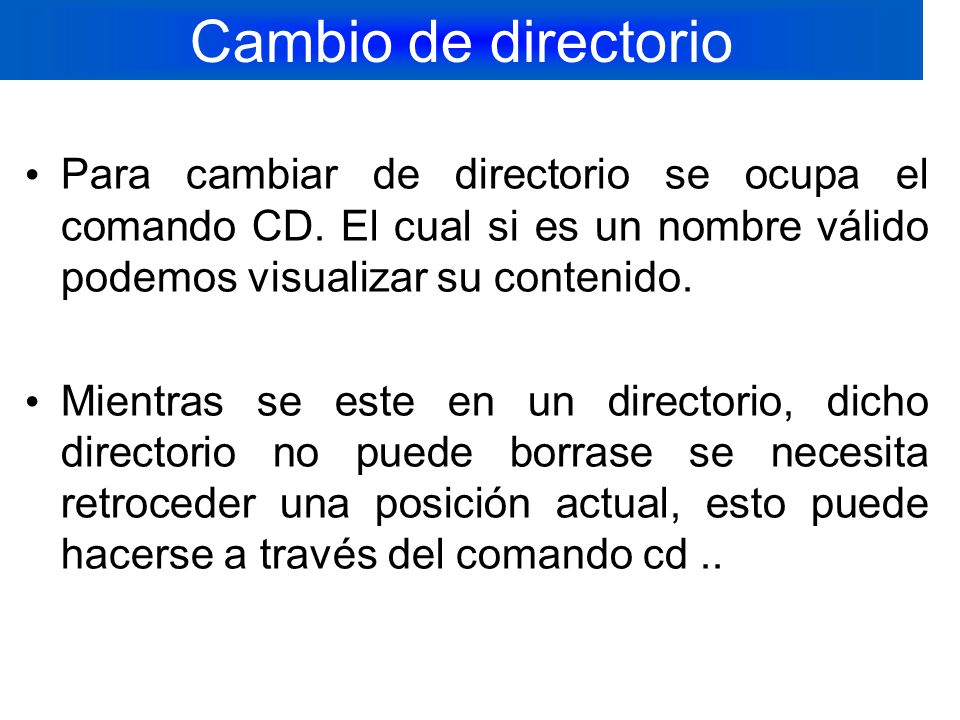 Cambio de directorio Para cambiar de directorio se ocupa el comando CD. El cual si es un nombre válido podemos visualizar su contenido.