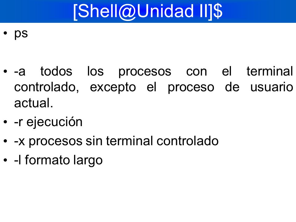 II]$ ps. -a todos los procesos con el terminal controlado, excepto el proceso de usuario actual.