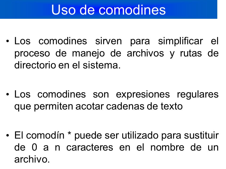 Uso de comodines Los comodines sirven para simplificar el proceso de manejo de archivos y rutas de directorio en el sistema.