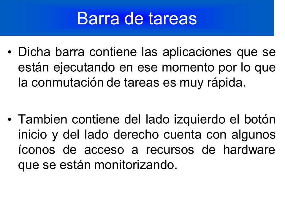 Barra de tareas Dicha barra contiene las aplicaciones que se están ejecutando en ese momento por lo que la conmutación de tareas es muy rápida.