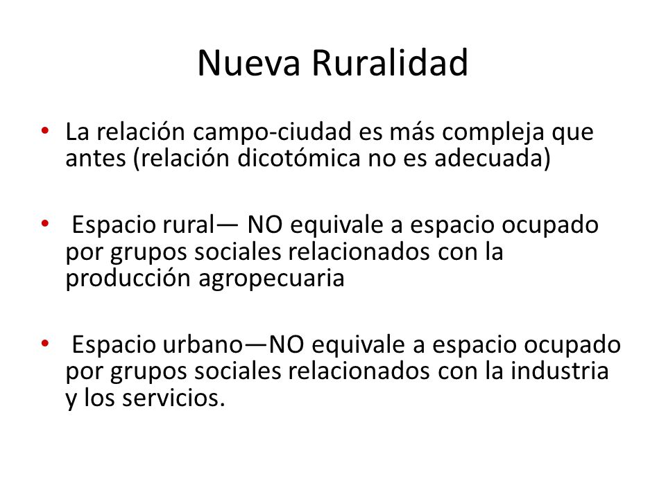 Nueva Ruralidad La relación campo-ciudad es más compleja que antes (relación dicotómica no es adecuada)